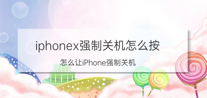 iphonex强制关机怎么按 怎么让iPhone强制关机？